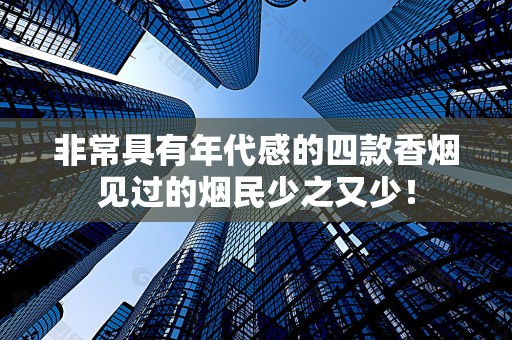 非常具有年代感的四款香烟见过的烟民少之又少！