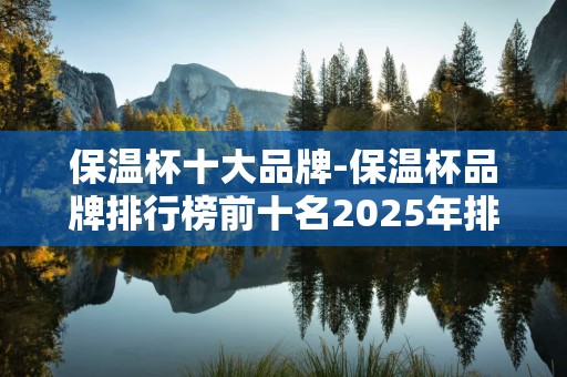 保温杯十大品牌-保温杯品牌排行榜前十名2025年排名前十名榜单出炉
