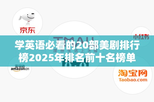 学英语必看的20部美剧排行榜2025年排名前十名榜单出炉