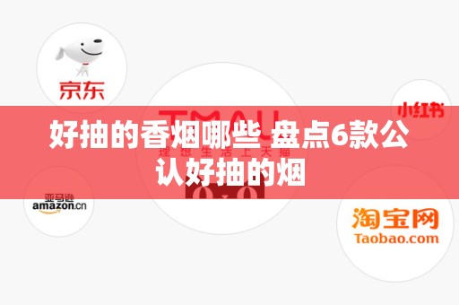 好抽的香烟哪些 盘点6款公认好抽的烟
