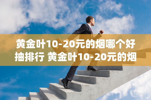 黄金叶10-20元的烟哪个好抽排行 黄金叶10-20元的烟推荐(7款)