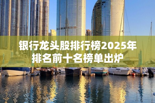 银行龙头股排行榜2025年排名前十名榜单出炉