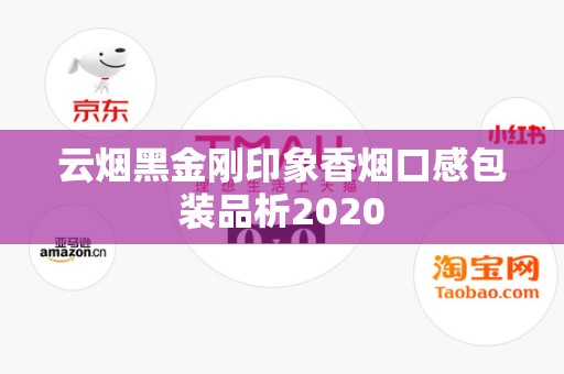 云烟黑金刚印象香烟口感包装品析2020