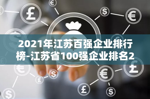 2021年江苏百强企业排行榜-江苏省100强企业排名2021（附榜单）2025年排名前十名榜单出炉