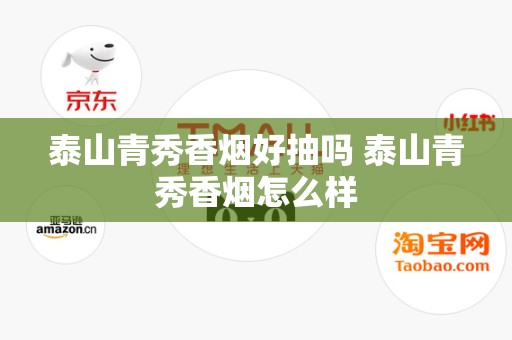 泰山青秀香烟好抽吗 泰山青秀香烟怎么样