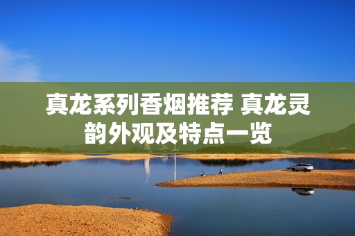 真龙系列香烟推荐 真龙灵韵外观及特点一览