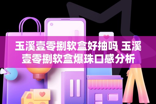 玉溪壹零捌软盒好抽吗 玉溪壹零捌软盒爆珠口感分析