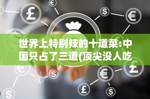 世界上特别辣的十道菜:中国只占了三道(顶尖没人吃完过)2025年排名前十名榜单出炉