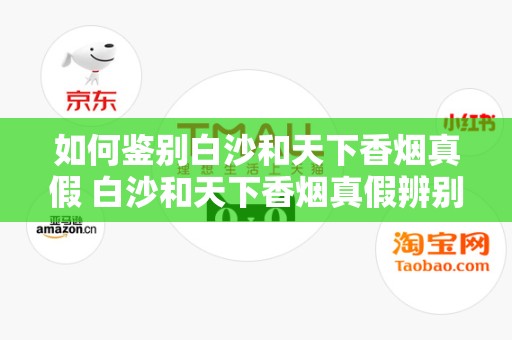 如何鉴别白沙和天下香烟真假 白沙和天下香烟真假辨别