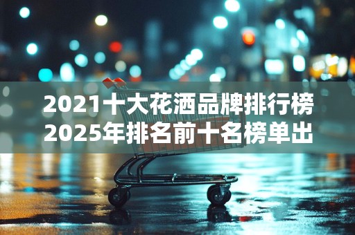 2021十大花洒品牌排行榜2025年排名前十名榜单出炉