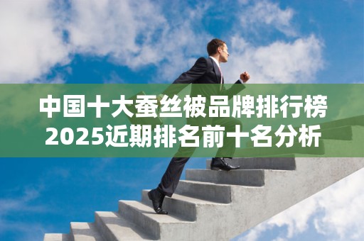 中国十大蚕丝被品牌排行榜2025近期排名前十名分析