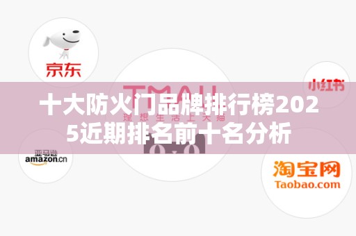 十大防火门品牌排行榜2025近期排名前十名分析
