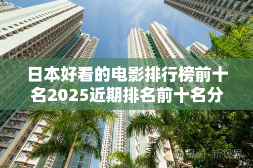 日本好看的电影排行榜前十名2025近期排名前十名分析