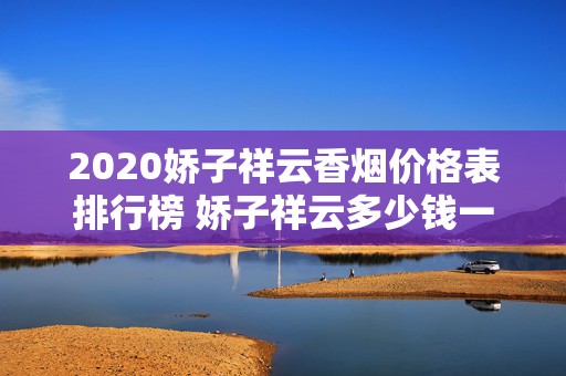 2020娇子祥云香烟价格表排行榜 娇子祥云多少钱一包