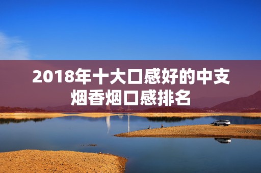 2018年十大口感好的中支烟香烟口感排名