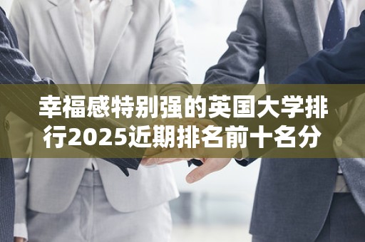 幸福感特别强的英国大学排行2025近期排名前十名分析