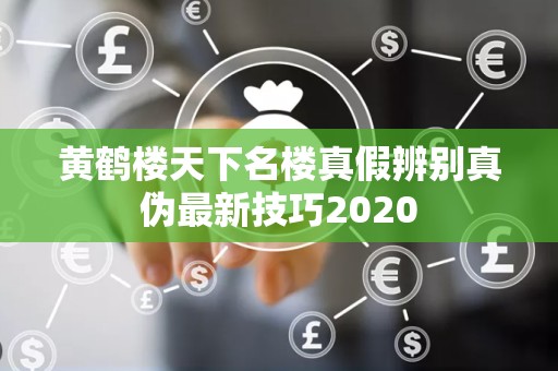 黄鹤楼天下名楼真假辨别真伪最新技巧2020