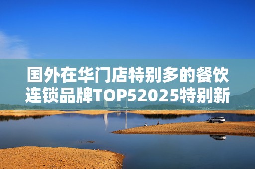 国外在华门店特别多的餐饮连锁品牌TOP52025特别新排名前十名分析