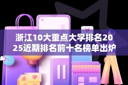 浙江10大重点大学排名2025近期排名前十名榜单出炉