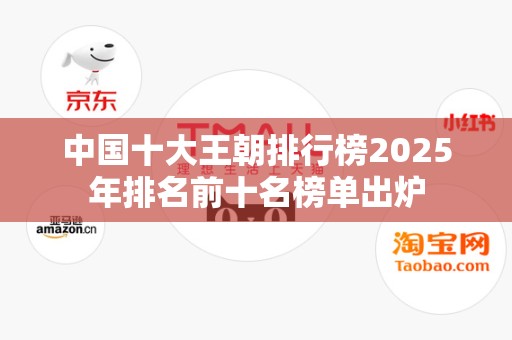 中国十大王朝排行榜2025年排名前十名榜单出炉
