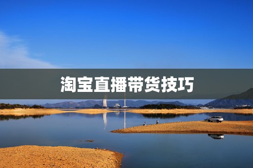 淘宝直播带货技巧