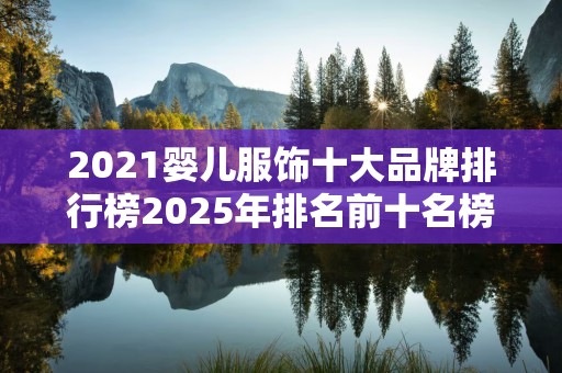 2021婴儿服饰十大品牌排行榜2025年排名前十名榜单出炉