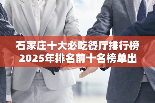 石家庄十大必吃餐厅排行榜2025年排名前十名榜单出炉