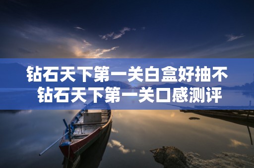 钻石天下第一关白盒好抽不 钻石天下第一关口感测评