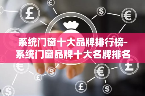 系统门窗十大品牌排行榜-系统门窗品牌十大名牌排名是哪些2025年排名前十名榜单出炉