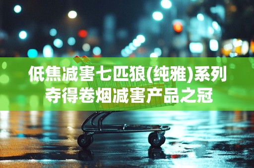 低焦减害七匹狼(纯雅)系列 夺得卷烟减害产品之冠