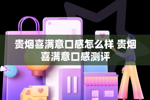 贵烟喜满意口感怎么样 贵烟喜满意口感测评