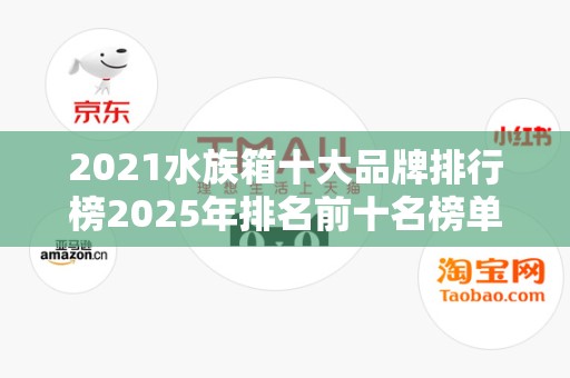 2021水族箱十大品牌排行榜2025年排名前十名榜单出炉