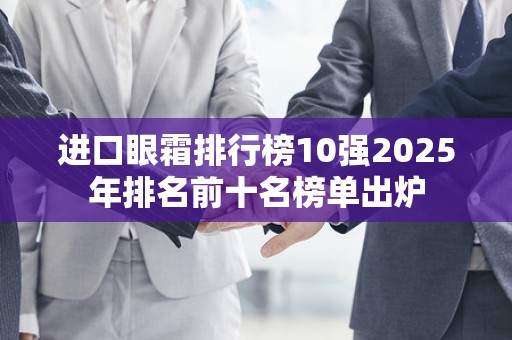 进口眼霜排行榜10强2025年排名前十名榜单出炉