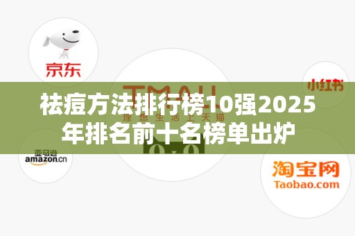 祛痘方法排行榜10强2025年排名前十名榜单出炉