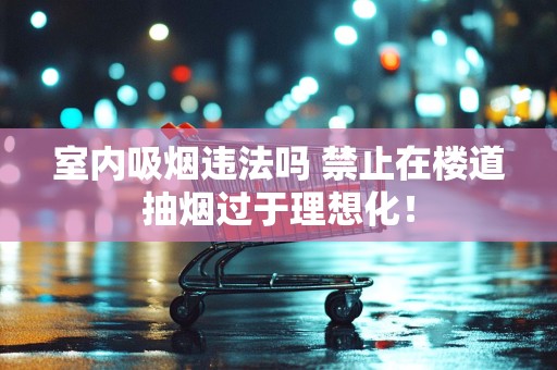 室内吸烟违法吗 禁止在楼道抽烟过于理想化！