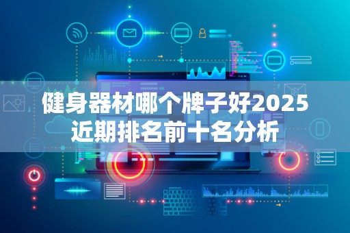 健身器材哪个牌子好2025近期排名前十名分析