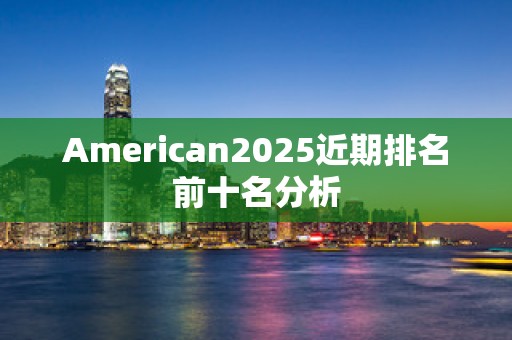 American2025近期排名前十名分析