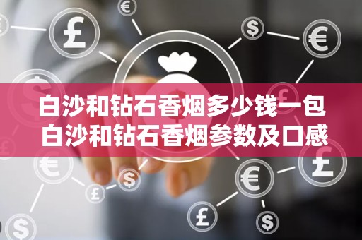 白沙和钻石香烟多少钱一包 白沙和钻石香烟参数及口感分析