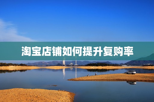淘宝店铺如何提升复购率
