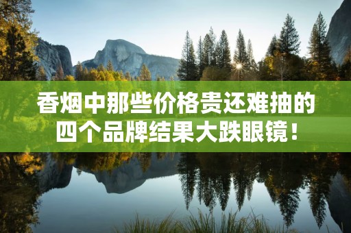 香烟中那些价格贵还难抽的四个品牌结果大跌眼镜！