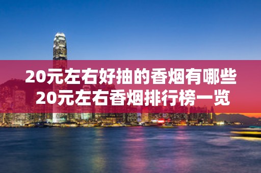 20元左右好抽的香烟有哪些 20元左右香烟排行榜一览