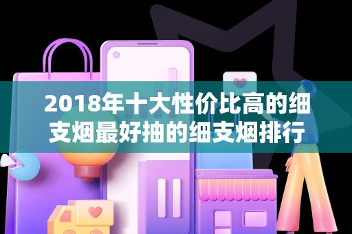 2018年十大性价比高的细支烟最好抽的细支烟排行