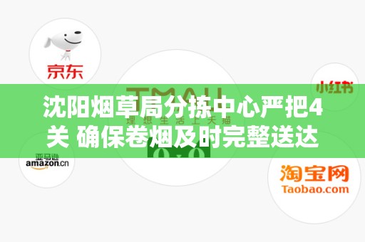 沈阳烟草局分拣中心严把4关 确保卷烟及时完整送达零售户