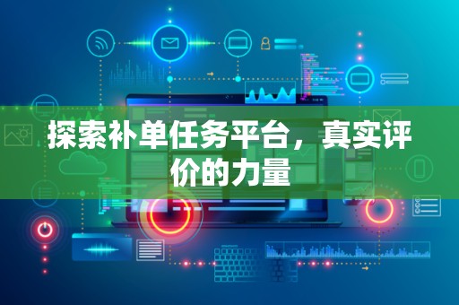 探索补单任务平台，真实评价的力量