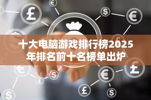 十大电脑游戏排行榜2025年排名前十名榜单出炉