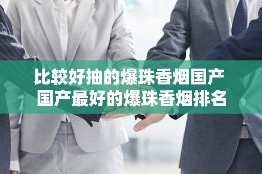 比较好抽的爆珠香烟国产 国产最好的爆珠香烟排名