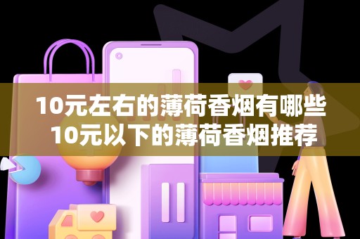 10元左右的薄荷香烟有哪些 10元以下的薄荷香烟推荐
