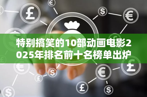 特别搞笑的10部动画电影2025年排名前十名榜单出炉