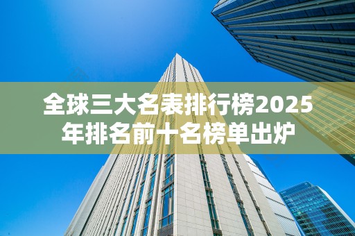 全球三大名表排行榜2025年排名前十名榜单出炉