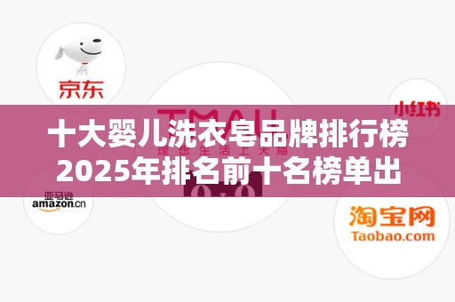 十大婴儿洗衣皂品牌排行榜2025年排名前十名榜单出炉